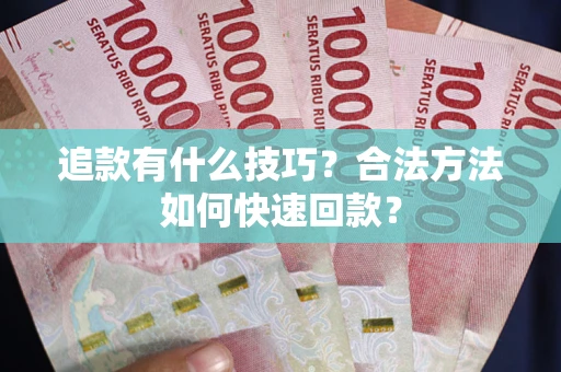 武汉追款有什么技巧？合法方法如何快速回款？
