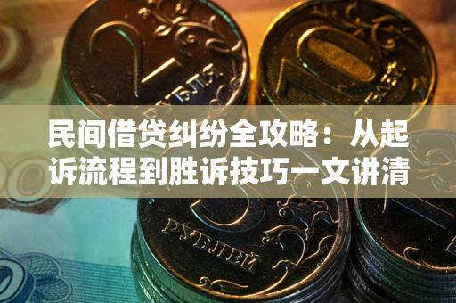 武汉民间借贷纠纷全攻略：从起诉流程到胜诉技巧一文讲清