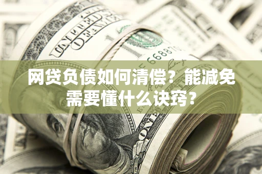 武汉网贷负债如何清偿？能减免需要懂什么诀窍？