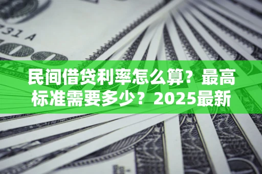 武汉民间借贷利率怎么算？最高标准需要多少？2025最新避坑指南