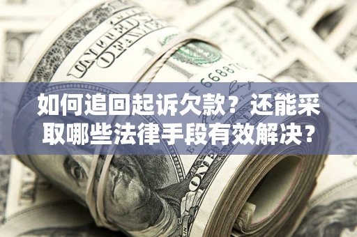 武汉如何追回起诉欠款？还能采取哪些法律手段有效解决？