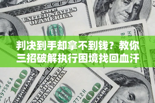 武汉判决到手却拿不到钱？教你三招破解执行困境找回血汗钱