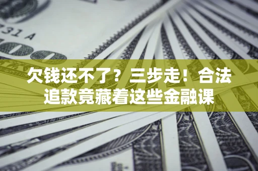 武汉欠钱还不了？三步走！合法追款竟藏着这些金融课
