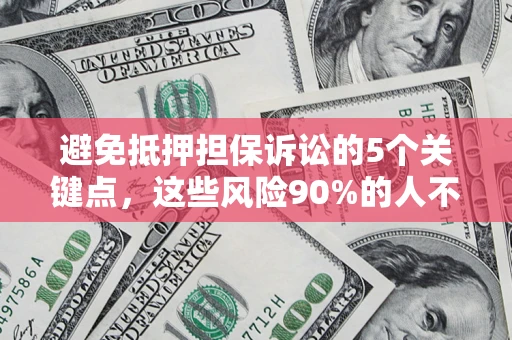 武汉避免抵押担保诉讼的5个关键点，这些风险90%的人不知道！