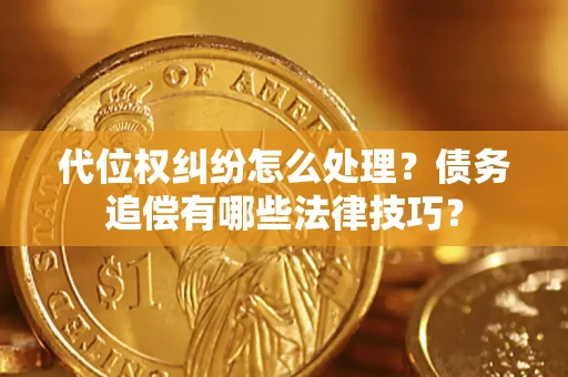 武汉代位权纠纷怎么处理？债务追偿有哪些法律技巧？