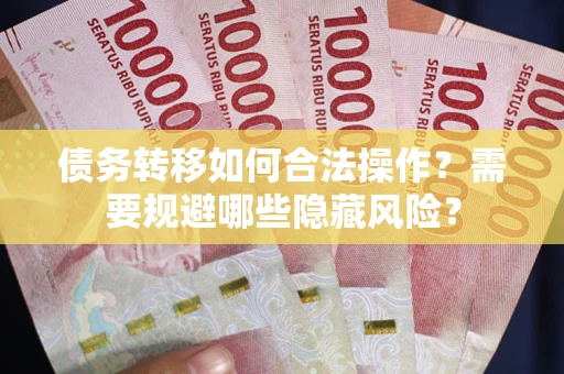 武汉债务转移如何合法操作？需要规避哪些隐藏风险？