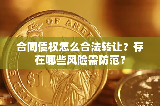 武汉合同债权怎么合法转让？存在哪些风险需防范？