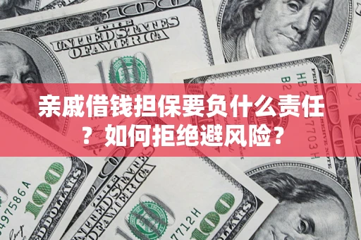武汉亲戚借钱担保要负什么责任？如何拒绝避风险？