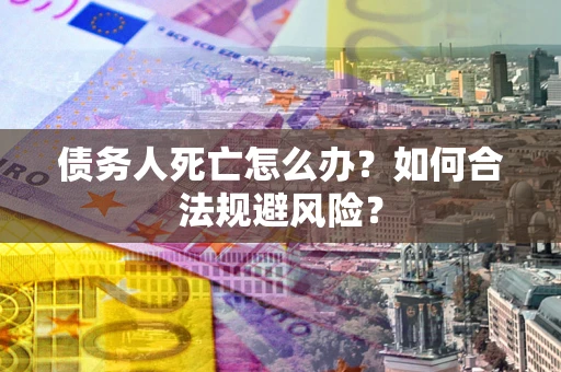 武汉债务人死亡怎么办？如何合法规避风险？