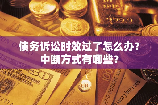 武汉债务诉讼时效过了怎么办？中断方式有哪些？