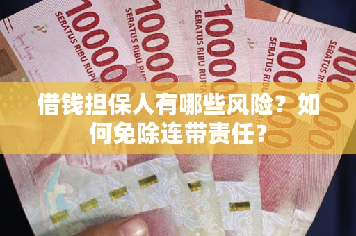武汉借钱担保人有哪些风险？如何免除连带责任？