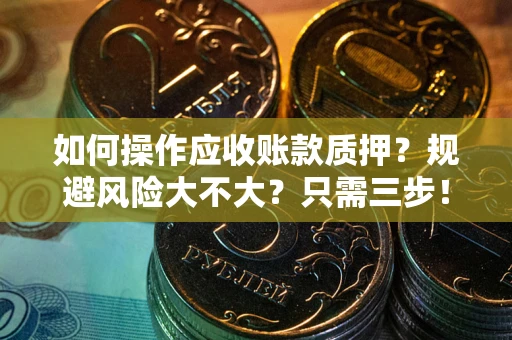 武汉如何操作应收账款质押？规避风险大不大？只需三步！