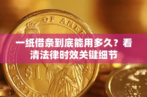 武汉一纸借条到底能用多久？看清法律时效关键细节