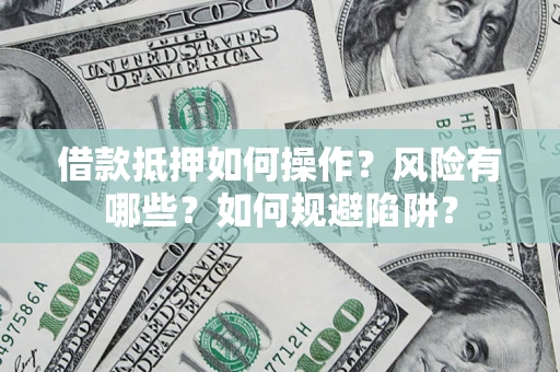 武汉借款抵押如何操作？风险有哪些？如何规避陷阱？