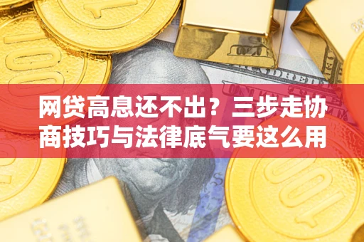 武汉网贷高息还不出？三步走协商技巧与法律底气要这么用