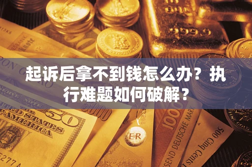 武汉起诉后拿不到钱怎么办？执行难题如何破解？