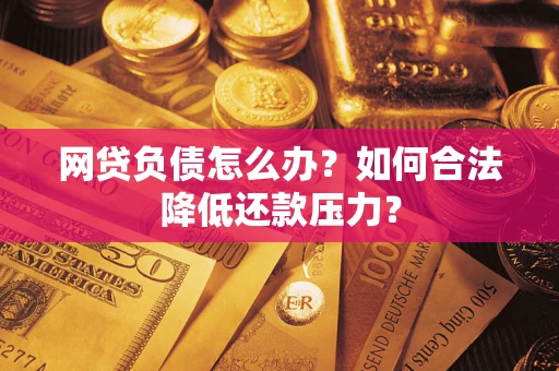 武汉网贷负债怎么办？如何合法降低还款压力？