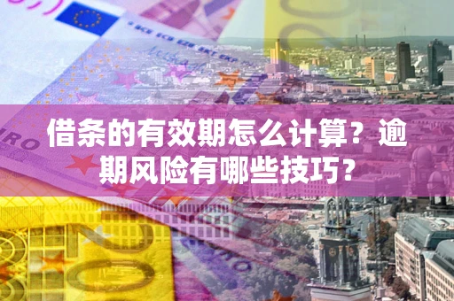 武汉借条的有效期怎么计算？逾期风险有哪些技巧？