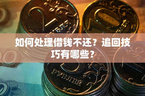 武汉如何处理借钱不还？追回技巧有哪些？