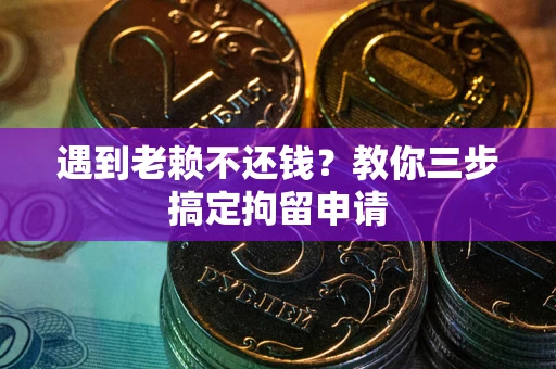 武汉遇到老赖不还钱？教你三步搞定拘留申请