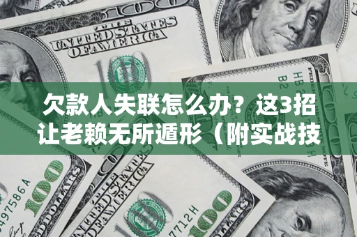 武汉欠款人失联怎么办？这3招让老赖无所遁形（附实战技巧）