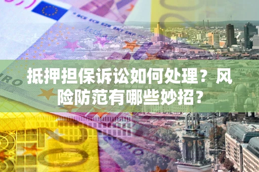 武汉抵押担保诉讼如何处理？风险防范有哪些妙招？