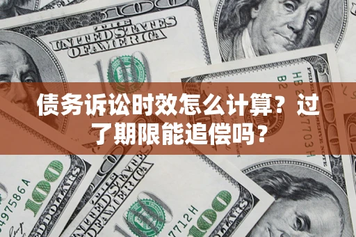 武汉债务诉讼时效怎么计算？过了期限能追偿吗？