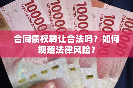 武汉合同债权转让合法吗？如何规避法律风险？