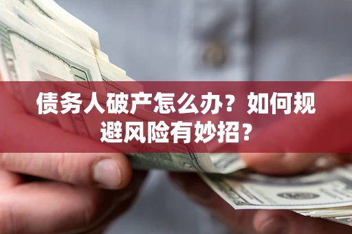 武汉债务人破产怎么办？如何规避风险有妙招？