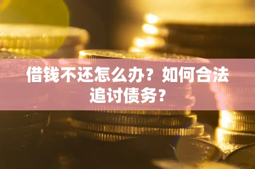 武汉借钱不还怎么办？如何合法追讨债务？