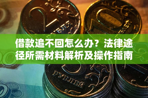 武汉借款追不回怎么办？法律途径所需材料解析及操作指南