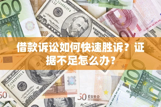 武汉借款诉讼如何快速胜诉？证据不足怎么办？