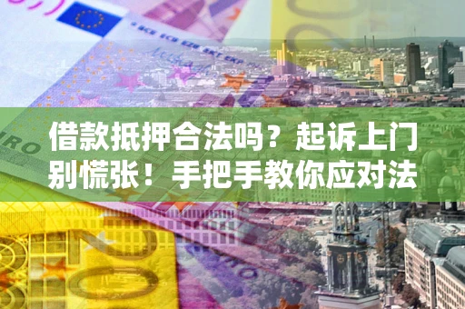 武汉借款抵押合法吗？起诉上门别慌张！手把手教你应对法律程序