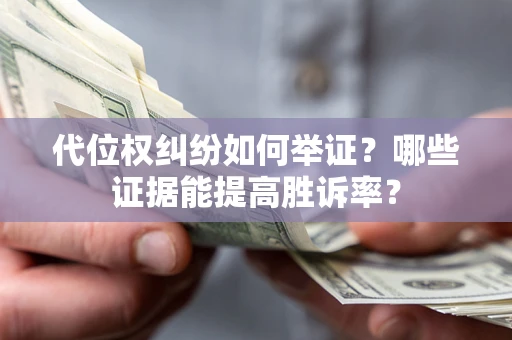 武汉代位权纠纷如何举证？哪些证据能提高胜诉率？