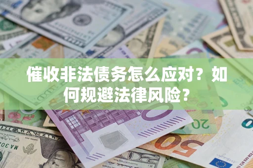 武汉催收非法债务怎么应对？如何规避法律风险？
