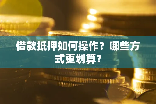 武汉借款抵押如何操作？哪些方式更划算？