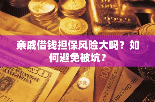 武汉亲戚借钱担保风险大吗？如何避免被坑？