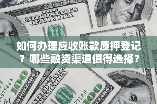 武汉如何办理应收账款质押登记？哪些融资渠道值得选择？
