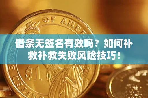武汉借条无签名有效吗？如何补救补救失败风险技巧！