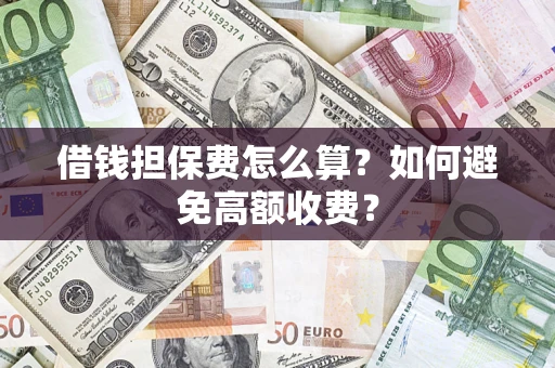 武汉借钱担保费怎么算？如何避免高额收费？