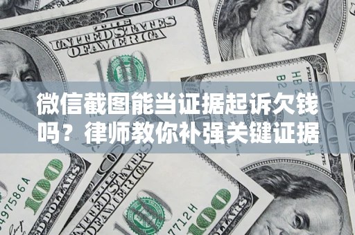武汉微信截图能当证据起诉欠钱吗？律师教你补强关键证据