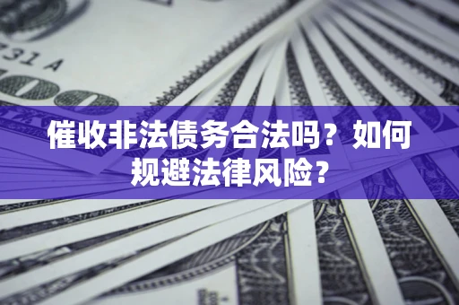 武汉催收非法债务合法吗？如何规避法律风险？