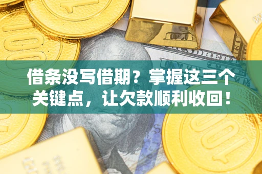 武汉借条没写借期？掌握这三个关键点，让欠款顺利收回！