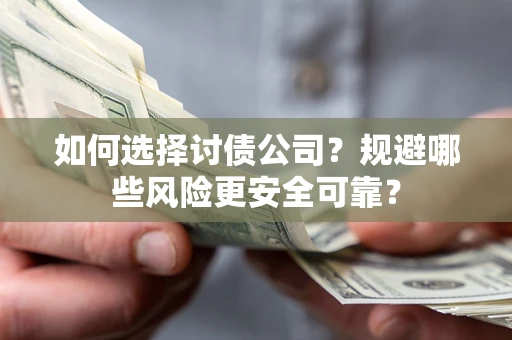 武汉如何选择讨债公司？规避哪些风险更安全可靠？