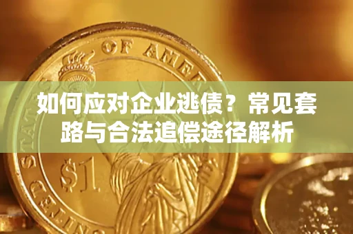 武汉如何应对企业逃债？常见套路与合法追偿途径解析