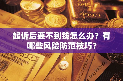 武汉起诉后要不到钱怎么办？有哪些风险防范技巧？