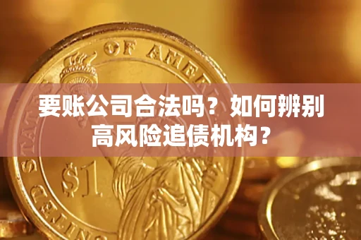 武汉要账公司合法吗？如何辨别高风险追债机构？