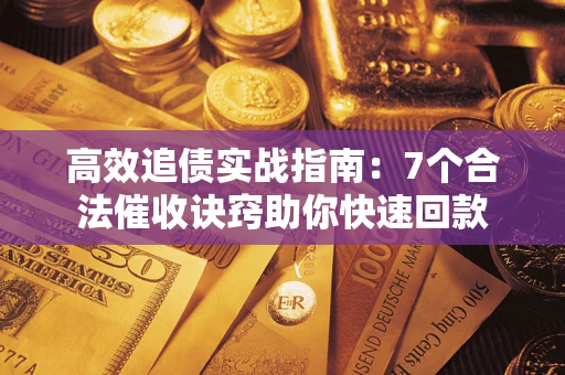 武汉高效追债实战指南：7个合法催收诀窍助你快速回款