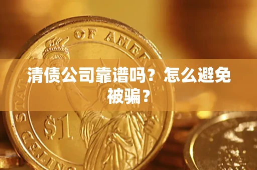 武汉清债公司靠谱吗？怎么避免被骗？