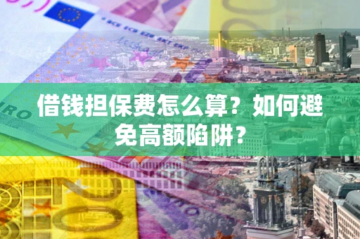 武汉借钱担保费怎么算？如何避免高额陷阱？